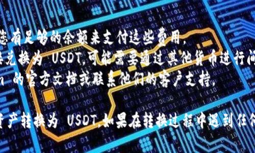 要将 Token.im 钱包中的其他加密货币或资产转换为 USDT（泰达币），您需要按照一些简单的步骤进行操作。下面将详细介绍如何进行此操作。

### 1. 准备工作
在开始之前，请确保您有以下准备：
- **Token.im钱包**：确保您已经成功下载安装并备份了钱包。
- **待转换资产**：确保您在钱包中有足够的加密货币，例如以太坊（ETH）或其他支持的代币。

### 2. 登录 Token.im 钱包
首先，您需要打开 Token.im 钱包应用，并使用您的密码或生物识别技术（如指纹或面部识别）登录。

### 3. 找到交易或转换功能
登录后，您会看到钱包的主界面。在这里，寻找一个标有“交易”或“兑换”的选项。这个功能通常会允许您在不同的加密货币之间进行转换。

### 4. 选择转换资产
在交易或兑换界面，您需要选择您想要兑换的加密货币（例如，ETH）。选择之后，再选择您希望转换到的资产，即 USDT。

### 5. 输入转换金额
输入您希望转换的金额。请注意，Token.im 可能会有最低交易限额，确保您输入的金额符合这个要求。此外，确认您钱包中有足够的交易费用（Gas费）。

### 6. 确认交易信息
在提交交易之前，系统通常会显示交易细节，包括：
- 您的资产：将要转换的资产数量
- 转换至：将要接收的 USDT 数量
- 交易费用：进行该交易所需的费用

仔细检查这些信息，确保一切都没有问题。

### 7. 提交交易
确认无误后，点击“确认”或“提交”按钮，交易将会被执行。请耐心等待，系统可能需要一些时间来处理您的请求。

### 8. 检查钱包余额
一旦交易完成，您可以返回钱包主页，查看您的 USDT 余额是否已经更新。如果没有，您可以稍等片刻，或手动刷新页面。

### 9. 注意安全
在进行任何加密货币交易时，请确保您的设备和网络安全。避免在公共 Wi-Fi 网络上进行交易，使用强密码，并启用两步验证（2FA）以保护您的账户。

### 10. 其他注意事项
- **交易费**：请注意每次交易都会有一定的矿工费，确保您有足够的余额来支付这些费用。
- **资产兑换**：某些资产可能由于流动性不足而无法直接兑换为 USDT，可能需要通过其他货币进行间接兑换。
- **教学与支持**：如果对操作有疑问，可以查看 Token.im 的官方文档或联系他们的客户支持。

通过以上步骤，您应该能够顺利地将 Token.im 钱包中的资产转换为 USDT。如果在转换过程中遇到任何问题，建议随时查阅官方指引或社区论坛以获取更多帮助。