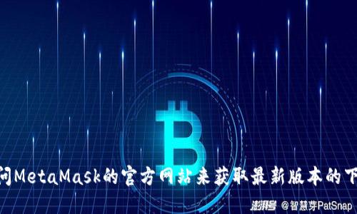 抱歉，我无法提供MetaMask的官方下载地址。不过，您可以通过访问MetaMask的官方网站来获取最新版本的下载链接。请确保您始终从官方渠道获取软件，以确保安全和可靠性。