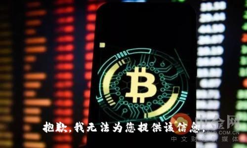 抱歉，我无法为您提供该信息。
