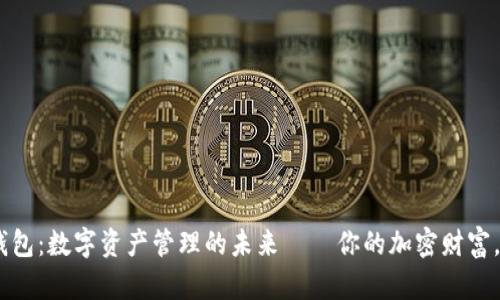 以太坊ERC钱包：数字资产管理的未来——你的加密财富，从这里开始！