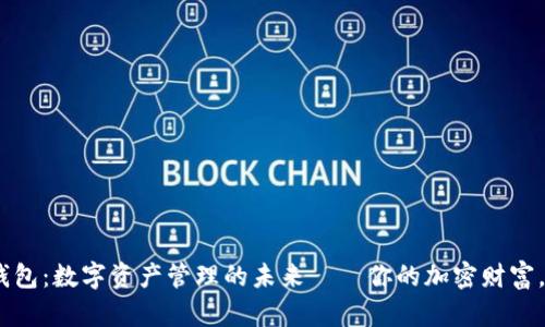 以太坊ERC钱包：数字资产管理的未来——你的加密财富，从这里开始！