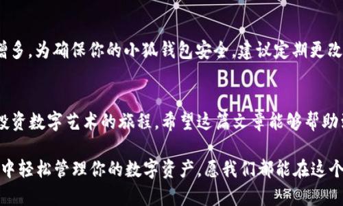   如何查看小狐钱包中的 NFT？探索数字资产的新世界 / 

 guanjianci 小狐钱包, NFT, 数字资产, 查看 /guanjianci 

引言：数字资产的崛起
在当今的数字时代，越来越多的人开始涉足加密货币和数字资产的领域。其中，NFT（非同质化代币）作为一种新兴的数字资产，以其独特性和稀缺性吸引了众多投资者和收藏家...那么，如何查看小狐钱包中的 NFT 呢？让我们一起来探索这个激动人心的数字世界！

第一步：下载和安装小狐钱包
首先，你需要确保自己拥有小狐钱包。可以在应用商店中搜索“xiaohu wallet”进行下载。如果你已经安装了，无需重复下载，只需打开应用程序即可。不过，确保你的应用是最新版本，以便获取最新的功能和安全补丁。

第二步：注册或登录账号
打开小狐钱包后，如果你是新用户，需要进行注册...创建一个新账户时，请记得保存好你的助记词以及私钥。这是确保你数字资产安全的关键！如果以前已经注册，直接输入密码进行登录就可以了。

第三步：访问钱包中的 NFT
登录成功后，你将会看到钱包的主界面。不同于传统钱包，小狐钱包专注于 NFT 和其他数字资产。在界面上，寻找“资产”或“NFT”标签，点击进去，就能够查看所有在你钱包中持有的 NFT。

第四步：了解 NFT 的信息
在 NFT 列表中，你不仅能够看到每个 NFT 的缩略图，还能够查看详细信息例如：名称、创建者、稀有度、交易记录等。这些都是帮助你了解自己资产的关键数据，帮助你在交易时做出更明智的决策。

第五步：交易或转移 NFT
如果你决定交易或转移某个 NFT，回到你想操作的 NFT 页面，寻找“交易”或“转移”按钮...点击后，系统会引导你完成剩下的操作。在这个过程中，请务必仔细确认交易的每个细节，确保发送到正确的地址，这在加密世界中是至关重要的。

第六步：小狐钱包的社区和资源
除了直接查看和管理 NFT，小狐钱包还有一个强大的社区支持。你可以在其社区论坛中找到许多使用技巧、最新的市场动态和艺术品的讨论。而且，参与这些社区也能结识更多志同道合的朋友...加深你对 NFT 世界的理解！

第七步：保持钱包安全的重要性
在掌握了查看 NFT 的方法后，也无法忽视安全这一话题...随着数字资产的普及，黑客攻击和诈骗行为日益增多。为确保你的小狐钱包安全，建议定期更改密码，不要随便点击陌生链接，并保持你的设备及应用更新。

总结：潜入数字艺术的海洋
通过小狐钱包查看和管理 NFT，不仅让你拥有了一扇通向数字资产的新世界的大门...更是开启了你收藏和投资数字艺术的旅程。希望这篇文章能够帮助到你，让你更轻松自如地在 NFT 的海洋中遨游...有任何疑问或想法，欢迎在下方留言，让我们共同探讨！

无论你是对 NFT 感到好奇的初学者，还是希望加深了解的资深玩家，通过简单的步骤，你都可以在小狐钱包中轻松管理你的数字资产。愿我们都能在这个突破传统的艺术领域找到属于自己的无限可能！