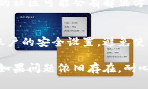 如果你在使用小狐钱包时遇到错误，以下是一些常见的故障排除步骤和建议：

1. 检查网络连接
首先，确保你的设备连接到稳定的互联网网络。网络不稳定可能会导致小狐钱包无法正常工作。

2. 重启应用程序
有时候，简单地关闭并重启小狐钱包应用程序可以解决许多小故障。如果你的应用程序出现了卡顿或者不响应的情况，尝试这个简单的步骤。

3. 更新到最新版本
确保你使用的是小狐钱包的最新版本。老版本可能包含未修复的错误或者无法兼容某些新功能。前往应用商店，检查是否有更新可用。

4. 清除缓存和数据
在应用设置中，找到小狐钱包并清除缓存和数据。这可以帮助解决因缓存造成的问题，但请注意，这样做可能会清除你的用户设置。

5. 重装应用程序
如果以上方法无效，可以尝试卸载小狐钱包并重新安装。这样，可以清除任何可能导致应用错误的配置文件。

6. 检查余额和账户状态
有时候，错误可能与账户余额或者账户限制有关。登录检查你的账户状态，确保没有存在超限或其他问题。

7. 联系客服支持
如果问题依然没有解决，最好的办法是联系小狐钱包的客服支持。将你的问题描述清楚，他们或许能提供更具体的解决方案。

8. 查阅官方论坛和社区
很多时候，用户可能面临相同的问题，官方论坛或社交媒体上的社区可能会有解决方案或工作建议。

9. 注意安全问题
确保你使用的小狐钱包是从官方渠道下载的，并且定期检查账户的安全设置。避免使用公共Wi-Fi进行金融交易，以确保账户信息的安全。

通过以上步骤，你应该能够顺利解决小狐钱包中遇到的问题。如果问题依旧存在，耐心等待客服的回复，确保你的账户安全与使用安心是最重要的。