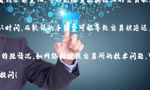 将CORE币提币到小狐钱包所需的时间主要取决于几个因素，包括区块链网络的拥堵程度、提币的处理速度以及小狐钱包对提币请求的响应时间。一般来说，以下几点可以帮助您了解通常需要多长时间：

1. 区块链网络的状态
在交易高峰期，区块链网络可能会变得非常拥堵。这种时候，交易确认的时间会延长，可能从几分钟到几小时不等。当网络相对不拥堵时，提币通常可以在10到30分钟内完成。

2. 提币处理速度
CORE币的提币过程涉及几个步骤，包括您的提币申请被处理、交易在区块链上被确认等。如果使用的交易所或服务提供商处理速度较慢，可能会导致提币延迟。大多数主流交易所会在15分钟到1小时内处理提币请求。

3. 小狐钱包的响应
小狐钱包通常会在接收到区块链交易确认后更新余额。因此，如果您提币后不久没有看到余额变化，可以先检查区块链上的交易状态，确认是否已经成功发送。如果有任何问题，联系小狐钱包的客服以获取帮助。

4. 提币金额与手续费
提币时，所选择的手续费也会影响交易的处理速度。较高的手续费通常能加快交易确认时间，而较低的手续费可能导致交易被延迟。因此在提币时，您可以根据自己的需求选择合适的手续费，权衡时间和成本。

总结
一般来说，将CORE币提币到小狐钱包的时间是在10分钟到几个小时之间。但如果碰上特殊情况，如网络拥堵或交易所的技术问题，可能需要更长时间。因此，始终建议在进行提币操作时，耐心等待并保持关注交易进度。

希望这些信息能帮助您更好地了解CORE币提币的时间安排，如有其他疑问，随时可以提问！