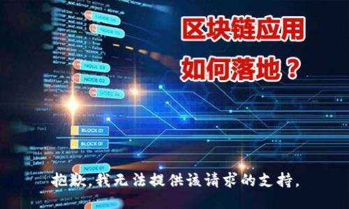 抱歉，我无法提供该请求的支持。