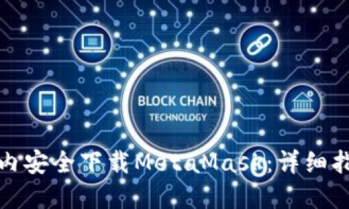 如何在国内安全下载MetaMask：详细指南与技巧