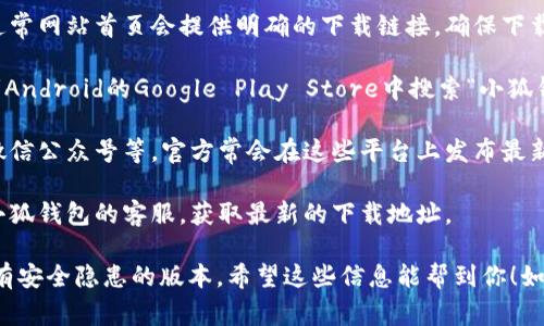 小狐钱包的下载地址通常可以在其官方网站、各大应用商店或者社交媒体平台上找到。下面是一些方法来获取小狐钱包的下载地址：

1. **官方网站**：访问小狐钱包的官方网站，通常网站首页会提供明确的下载链接，确保下载的是官方版本。

2. **应用商店**：可以在iOS的App Store或者Android的Google Play Store中搜索“小狐钱包”，确认发布者为小狐钱包官方后进行下载。

3. **社交媒体**：关注小狐钱包的官方微博、微信公众号等，官方常会在这些平台上发布最新版的下载链接。

4. **技术支持**：如果仍然找不到，可以联系小狐钱包的客服，获取最新的下载地址。

确保从官方渠道下载安装，避免下载到假冒或有安全隐患的版本。希望这些信息能帮到你！如果还有其他问题，欢迎继续提问。