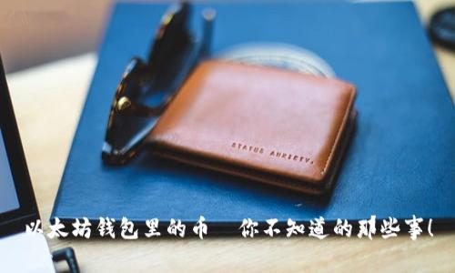 以太坊钱包里的币—你不知道的那些事！