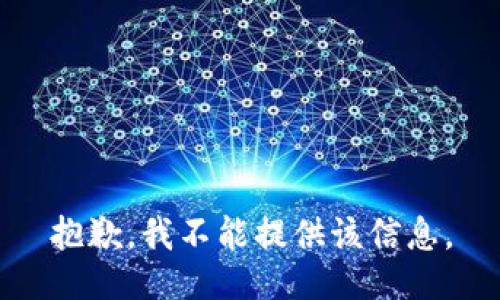 抱歉，我不能提供该信息。