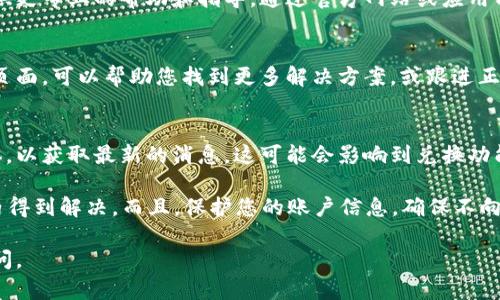 如果您在使用小狐钱包的兑换功能时遇到了错误，可以按照以下步骤进行处理：

1. 检查网络连接
首先，确保您的网络连接正常。有时，网络不稳定可能会导致兑换功能无法正常使用。如果您的网络状况良好，但问题依然存在，建议进行以下检查。

2. 重启应用程序
关闭小狐钱包的应用程序，然后重新启动。这种简单的操作可以帮助解决一些临时的应用程序故障。有时候，应用程序在运行过程中会出现小故障，重启往往能解决。

3. 更新应用程序
确保您的小狐钱包应用程序是最新版本。开发者通常会修复已知的错误并升级功能，更新到最新版本有助于改善应用的性能和用户体验。

4. 清除缓存
有时候应用程序的缓存文件可能会影响其正常运行。您可以尝试进入手机设置，找到应用管理，选择小狐钱包，清除缓存与数据后重启应用。

5. 联系客服
如果以上方法都未能解决您的问题，建议您联系小狐钱包的客服支持。他们将能够提供更专业的帮助和指导。通过官方网站或应用内联系客服，提交您的问题和遇到的错误，以便他们进行调查。

6. 访问其社区论坛
有时候，其他用户可能也遇到相似的问题。访问小狐钱包的官方社区论坛或社交媒体页面，可以帮助您找到更多解决方案，或跟进正在进行的相关问题。

7. 关注官方公告
小狐钱包可能会发布关于系统维护或已知问题的公告。请关注其官方网站或社交媒体，以获取最新的消息，这可能会影响到兑换功能的正常使用。

如果您在以上步骤后仍然遇到问题，记得保持耐心——技术的问题总会在一定时间内得到解决。而且，保护您的账户信息，确保不向任何未经验证的渠道泄露敏感信息。在使用任何金融类应用时，安全永远是第一位的。

希望以上方法能帮助您解决小狐钱包的兑换功能问题！如果还有其他疑问，请随时询问。