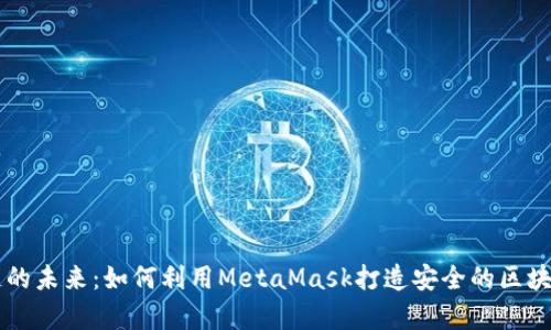 私有链的未来：如何利用MetaMask打造安全的区块链应用