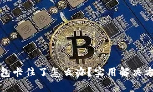 小狐钱包卡住了怎么办？实用解决方案分享