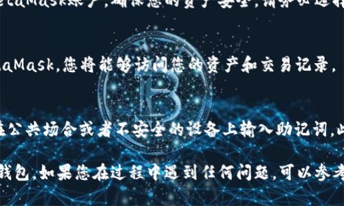 要在MetaMask中输入助记词，您可以按照以下步骤进行操作：

步骤1：打开MetaMask
首先，确保您已经在浏览器中安装了MetaMask扩展程序，并且已经创建了一个账户。如果您还没有安装，请前往MetaMask的官方网站，根据说明进行安装。

步骤2：选择导入钱包
在MetaMask的欢迎页面，您会看到“开始”或“导入钱包”的选项。点击“导入钱包”。如果您已经有一个钱包并想要访问它，可以选择这个选项。

步骤3：输入助记词
在接下来的界面中，系统会要求您输入助记词。助记词通常是由一组12个单词组成的，确保您输入的顺序和拼写都是正确的。这些单词是您钱包的恢复密钥，一定要小心保管，不要与他人分享。

步骤4：设置密码
输入助记词后，您会被要求设置一个新密码。这个密码将用于保护您的MetaMask账户，确保您的资产安全。请务必选择一个强大的密码，包含字母、数字和特殊字符。

步骤5：完成导入
在您设置好密码并确认后，点击“导入”按钮。此时，您的钱包将被导入MetaMask，您将能够访问您的资产和交易记录。

注意事项
在输入助记词时，请确保您是在一个安全、私密的环境中进行操作，避免在公共场合或者不安全的设备上输入助记词。此外，若您不小心泄露了助记词，您的资产可能会面临被盗的风险。

通过以上步骤，您应该能够顺利地在MetaMask中输入助记词，恢复您的钱包。如果您在过程中遇到任何问题，可以参考MetaMask的官方支持文档或联系技术支持。祝您使用愉快！