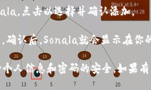 小狐钱包（XiaoHu Wallet）如何添加Sonala的步骤如下：

1. **下载小狐钱包**：首先确保你已经在手机应用商店下载并安装了小狐钱包。

2. **注册或登录**：打开小狐钱包，如果你是新用户，按照提示注册一个账户；如果已经有账户，直接输入账号密码登录。

3. **找到添加资产选项**：在主界面，寻找资产管理或添加资产的选项，通常这个选项会在钱包的首页或者资产管理页面。

4. **搜索Sonala**：在添加资产页面，应该有一个搜索框，输入“Sonala”进行搜索。

5. **选择Sonala进行添加**：在搜索结果中找到Sonala，点击以选择并确认添加。

6. **完成添加**：按照提示完成资产添加的相关设置，确认后，Sonala就会显示在你的小狐钱包中。

请确保在进行以上步骤时，遵循钱包的安全措施，保持个人信息和密码的安全。如果有任何疑问，可以在小狐钱包的帮助中心找到更多信息。