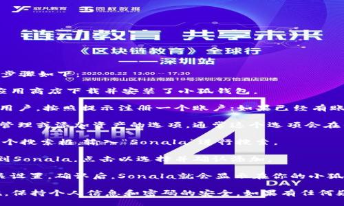 小狐钱包（XiaoHu Wallet）如何添加Sonala的步骤如下：

1. **下载小狐钱包**：首先确保你已经在手机应用商店下载并安装了小狐钱包。

2. **注册或登录**：打开小狐钱包，如果你是新用户，按照提示注册一个账户；如果已经有账户，直接输入账号密码登录。

3. **找到添加资产选项**：在主界面，寻找资产管理或添加资产的选项，通常这个选项会在钱包的首页或者资产管理页面。

4. **搜索Sonala**：在添加资产页面，应该有一个搜索框，输入“Sonala”进行搜索。

5. **选择Sonala进行添加**：在搜索结果中找到Sonala，点击以选择并确认添加。

6. **完成添加**：按照提示完成资产添加的相关设置，确认后，Sonala就会显示在你的小狐钱包中。

请确保在进行以上步骤时，遵循钱包的安全措施，保持个人信息和密码的安全。如果有任何疑问，可以在小狐钱包的帮助中心找到更多信息。