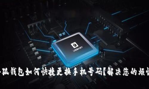 小狐钱包如何快捷更换手机号码？解决您的烦恼！
