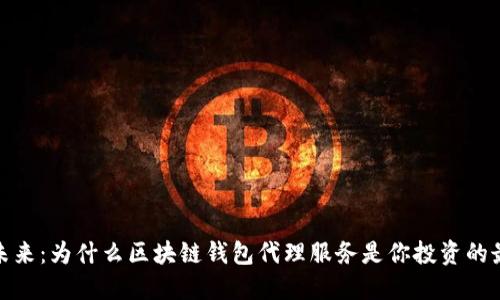 : 解锁未来：为什么区块链钱包代理服务是你投资的最佳伙伴