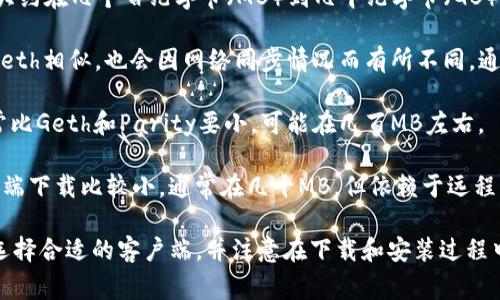 以太坊钱包客户端的大小因不同的客户端而异。以下是一些常见以太坊钱包客户端的大小信息：

1. **Geth**: 作为以太坊的官方客户端，Geth的大小大约在几个百兆字节（MB）到几千兆字节（GB）之间，具体取决于区块链数据的同步状态。

2. **Parity (OpenEthereum)**: Parity的体积和Geth相似，也会因网络同步情况而有所不同，通常在几百MB到几个GB之间。

3. **Mist**: 作为以太坊的官方钱包，Mist的体积通常比Geth和Parity要小，可能在几百MB左右。

4. **轻钱包**: 像MetaMask这样的轻钱包，实际客户端下载比较小，通常在几十MB，但依赖于远程节点，所以本地存储占用较少。

因此，如果你想使用以太坊钱包，建议根据不同的需求选择合适的客户端，并注意在下载和安装过程中查看最新的官方文档，以获取具体的文件大小和要求。