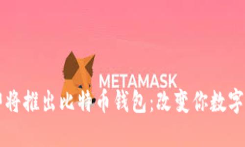 苹果公司即将推出比特币钱包：改变你数字资产的未来