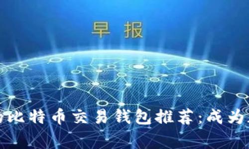 2023年最安全的比特币交易钱包推荐：成为加密市场的赢家！