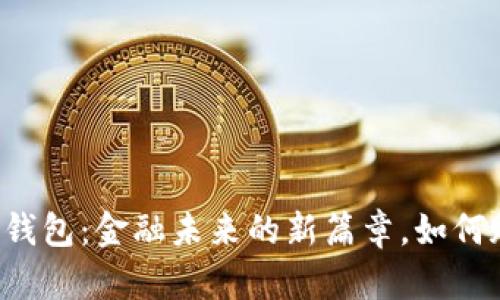 中国银行区块链钱包：金融未来的新篇章，如何赋能用户与时代？