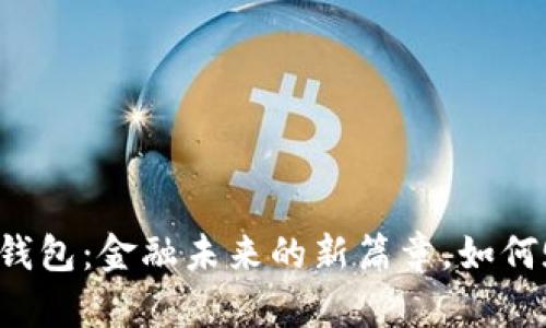 中国银行区块链钱包：金融未来的新篇章，如何赋能用户与时代？