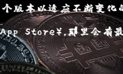 截至我最新的知识更新（2023年10月），小狐钱包（Fox Wallet）是一个数字资产管理钱包，通常会有多个版本以适应不断变化的市场需求和用户反馈。然而，具体的版本信息可能会随着时间变动。

要获取小狐钱包的最新版本信息，我建议访问其官方网站或应用商店（如Google Play Store或Apple App Store），那里会有最新的版本号和更新说明。此外，也可以关注小狐钱包的官方社交媒体平台，以获取第一手的信息和更新。

如果你有具体的需求或问题，我也乐意帮助你解答！