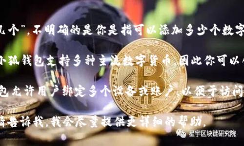 小狐钱包是一个便捷高效的数字钱包，用户可以通过它管理各种数字资产。关于你问的“小狐钱包可以添加几个”，不明确的是你是指可以添加多少个数字货币钱包地址，还是指可以在小狐钱包中绑定多少个用户账户。不过，以下是一些关于小狐钱包的常见信息：

1. **钱包地址**：通常，在数字钱包中，你可以添加多个钱包地址，方便你管理和接收不同种类的数字资产。小狐钱包支持多种主流数字货币，因此你可以创建和管理多个钱包地址。

2. **账户绑定**：如果你指的是可以绑定多少个用户账户，这通常取决于平台的政策和条款。大部分数字钱包允许用户绑定多个设备或账户，以便于访问和管理数字资产。

建议你查阅小狐钱包的官方帮助文档或联系客服，以获取更准确的信息。如果你有具体的使用场景或问题，请告诉我，我会尽量提供更详细的帮助。