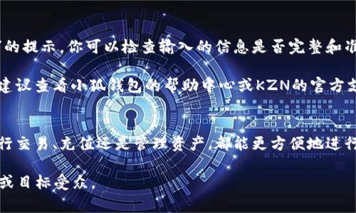 绑定小狐钱包与KZN通常涉及以下几个步骤。以下是一个简化的指南，具体过程可能会因不同版本的应用或平台而有所不同，请参考官方文档或社区的最新信息。

### 步骤一：下载并安装小狐钱包
首先，你需要在你的手机应用商店中搜索“小狐钱包”，并进行下载和安装。完成安装后，打开应用。如果你已经有账号，直接登录；如果没有，需要先注册一个新账号。

### 步骤二：获取KZN账户信息
在进行绑定之前，确保你拥有KZN的账户信息，包括用户ID、密钥等。如果你还没有KZN账户，可以前往KZN的官方网站进行注册。记得要保存好你的账户信息，确保它们的安全。

### 步骤三：进入绑定界面
打开小狐钱包后，找到“设置”或“账户管理”选项。通常，这里会有一个“绑定钱包”或“添加账户”的选项。点击进入。

### 步骤四：输入KZN账户信息
在绑定界面中，系统会要求你输入KZN的账户信息。包括但不限于KZN账号、密码或密钥等。确保信息输入无误，建议你仔细核对。

### 步骤五：确认绑定
完成信息输入后，通常会有一个“确认”或“提交”按钮。点击之后，系统会进行验证。这一步可能需要一些时间，请耐心等待。

### 步骤六：检查绑定状态
绑定成功后，小狐钱包会发送通知或显示绑定成功的提示。你可以在钱包的“账户”或“我的资产”中查看是否成功显示KZN账户的信息。

### 常见问题解答
在绑定过程中，可能会遇到一些常见问题。比如，如果出现“绑定失败”的提示，你可以检查输入的信息是否完整和准确，确保网络连接正常，或查看KZN的服务状态。

以上是绑定小狐钱包与KZN的一般步骤。如果你在过程中遇到困难，建议查看小狐钱包的帮助中心或KZN的官方支持进行解决。 

### 总结
通过以上步骤，你应该能够顺利地将KZN与小狐钱包绑定。无论是进行交易、充值还是管理资产，都能更方便地进行。希望这份指南能够帮助到你，顺利使用小狐钱包进行KZN的操作！ 

以上内容为基础信息，你可以随时进行扩展或修改，以符合你的需求或目标受众。