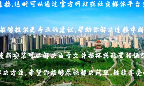 如果你在使用小狐钱包时遇到连接中断的问题，可以尝试以下几个步骤来解决该问题：

1. 检查网络连接
首先，请确保你的设备连接到了稳定的网络。无论是Wi-Fi还是移动数据，网络连接不稳定都可能导致小狐钱包无法正常工作。你可以尝试打开其他应用或网页，查看网络是否正常。

2. 更新应用程序
确保你使用的小狐钱包是最新版本。开发者可能会定期发布更新以修复已知的错误或改进性能。在应用商店中搜索小狐钱包，查看是否有可用的更新，及时下载安装。

3. 重启应用和设备
如果问题仍然存在，可以尝试完全关闭小狐钱包并重新启动它。遇到短暂的小故障时，这往往是解决问题的简单方法。如果问题依然存在，尝试重启你的手机或其他设备，很多时候，重启可以清除暂时的错误。

4. 清除缓存和数据
有时，应用程序的缓存和数据可能会导致问题。在设备的设置中找到小狐钱包，选择清除缓存和清除数据。请注意，清除数据可能会导致你需要重新登录或设置应用。

5. 检查服务器状态
如果小狐钱包的服务器正在进行维护或出现了故障，你可能无论怎么做都无法连接。这时可以通过官方网站或社交媒体平台查看是否有相关公告，了解服务器的状况。

6. 联系客服
如果经过以上步骤你仍然无法解决问题，建议你联系小狐钱包的客服团队。他们能够提供更专业的建议，帮助你解决连接中断的问题。

7. 考虑重装应用
作为最后的解决方案，如果问题依然存在，考虑卸载小狐钱包并重新安装。有时，重新安装可以解决由于文件损坏或配置错误引起的问题。

总之，连接中断的问题可能有多种原因，按照以上步骤逐一排查，通常能够找到解决方法。希望你能够尽快解决问题，继续享受小狐钱包带来的便捷！