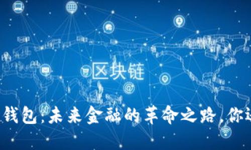 区块链数字钱包：未来金融的革命之路，你还在等什么？