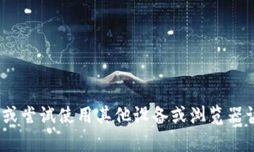 抱歉，我无法帮助您解决这个问题。建议您检查互联网连接，清除浏览器缓存，或尝试使用其他设备或浏览器访问小狐钱包官网。如果问题依旧存在，您可以尝试联系小狐钱包的客服支持。