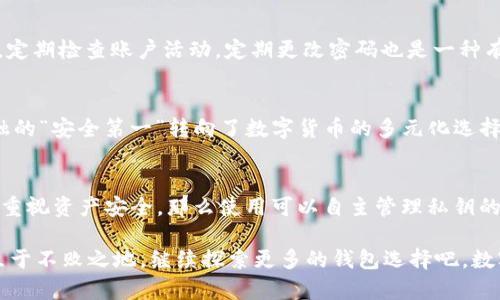 小狐钱包没有私钥，数字资产的安全何在？

小狐钱包, 数字资产, 私钥, 钱包安全/guanjianci

引言：数字资产的安全争议
在这个数字化飞速发展的时代，钱包的种类就如同雨后春笋般层出不穷。而其中，小狐钱包的出现，让很多用户开始关注数字资产的存储方式。但，关于小狐钱包的一些争议似乎从未停歇，特别是它没有私钥这一点——让许多用户感到不安。这...究竟是怎样一种情况？

私钥的重要性
首先，让我们聊聊私钥。可以说，私钥是数字资产的“通行证”。换句话说，如果你拥有私钥，你就相当于拥有了对相应资产的完全的控制权。比如说，假设你有一个钱包，里面有一些比特币。如果你妥善保管了私钥，无论发生什么情况，你依然能够确保自己的资产安全。

小狐钱包的设计理念
那么，小狐钱包没有私钥的说法，究竟是怎么回事呢？这是因为小狐钱包采用了“托管式”管理。简单来说，它将私钥放在了服务商的手中，用户无需自己去管理私钥。这一方面降低了用户因忘记或丢失私钥而导致无法访问资产的风险，另一方面则引发了安全性的问题。

小狐钱包：安全与便捷的权衡
在这个问题上，我们不得不问——安全和便捷，哪个更重要？小狐钱包的优势在于，用户可以快速、便捷地进行数字资产交易，无需复杂的私钥管理。然而，反之，若服务商出现问题，用户的资产安全便面临风险。这...真的让人感到不安啊。

小狐钱包的市场反馈
从市场反馈来看，小狐钱包受到了许多年轻用户的欢迎。年轻人往往追求便捷、快速的交易体验，省去了私钥管理的繁琐，让他们可以更专注于投资和交易。这样的设计在流行文化中也得到了反响，像“数字化生存”这一理念的传播...让很多年轻人愿意尝试这样的新工具。

安全性考量：用户如何自保
既然小狐钱包没有私钥，用户自己该如何保护账户安全呢？建议用户开启双重认证等安全措施，确保在面对黑客攻击时可以增强一层防护。而且，定期检查账户活动，定期更改密码也是一种有效的方法。这种自我保护意识的加强，体现了用户对于数字资产安全的重视。

其他钱包选择
对于那些依然顾虑重重的用户，市场上还有其他选择。例如，冷钱包或硬件钱包，这些工具要求用户自己保管私钥，安全性更高。这就像从传统金融的“安全第一”转向了数字货币的多元化选择，用户完全可以根据自身需求选择适合的方式。

结论：适合自己的才是最好的
最终，关于小狐钱包“没有私钥”的问题，其实在于每个用户的选择。若你更倾向于快速便捷的交易体验，小狐钱包也许是一个不错的选择；若你更重视资产安全，那么使用可以自主管理私钥的钱包或许更为合适。这...其实并没有绝对的对与错，只要找到适合自己的钱包，做到资产安全与管理的平衡，就能安心享受数字资产带来的便利。

在这个瞬息万变的数字时代，谁也无法保证未来会发生什么，但只要我们学会用智慧与方法来保障自己的资产安全，便能在风云变幻的市场中立于不败之地。继续探索更多的钱包选择吧，数字资产的未来属于每一个用心的你！