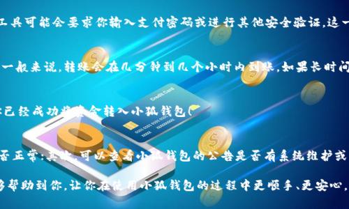 转账到小狐钱包的方法相对简单，下面我将详细介绍步骤，以及一些注意事项，以确保你顺利完成转账。

1. 下载和安装小狐钱包
首先，你需要在手机的应用商店（如App Store或Google Play）中搜索“小狐钱包”，下载并安装该应用。安装完成后，打开应用，按照提示进行注册或登录。如果你之前已经有账户，请直接输入账户信息进行登录。

2. 绑定支付方式
在成功登录小狐钱包后，你需要绑定一个有效的支付方式。通常情况下，小狐钱包支持多种支付方式，如银行卡、信用卡以及其他移动支付工具。进入“设置”或“账户”选项，找到“添加支付方式”或“绑定银行卡”选项，按照提示输入相关信息，包括卡号、有效期、CVV等。

3. 获取钱包地址
在转账之前，你需要获取小狐钱包的收款地址。通常来说，这个地址是一个独特的字符串或二维码，可以在应用的“收款”或“首页”界面找到。注意，这个地址是非常重要的，确保你复制或记录了正确的地址，以免出现转账错误。

4. 选择转账来源
接下来，选择你要从哪个账户转账到小狐钱包，例如你的银行账户或其他支付平台。打开你选择的支付工具，选择“转账”或“付款”功能，输入小狐钱包的收款地址。

5. 输入转账金额
在输入转账金额时，一定要仔细检查，确保金额无误。小狐钱包可能会对转账金额设置最小和最大限制，确保你在这个范围内。此时，还可以添加备注信息，以便日后查看交易记录时更容易辨认。

6. 确认转账
在确认转账之前，再次核对收款地址和转账金额。如果一切无误，点击“确认”或“发送”按钮。此时，支付工具可能会要求你输入支付密码或进行其他安全验证。这一步非常关键，请务必按照提示操作，以确保你的转账安全完成。

7. 等待转账确认
完成转账后，你需要等待一定时间来确认交易的成功。这个时间可能会因支付渠道的不同而有所差异，一般来说，转账会在几分钟到几个小时内到账。如果长时间未到账，可以在小狐钱包的应用中查看交易记录，或者联系相关的客服以获得帮助。

8. 检查小狐钱包余额
在转账成功后，返回小狐钱包，查看你的账户余额，确认转账已经到账。如果余额显示正常，那恭喜你，你已经成功将资金转入小狐钱包！

9. 遇到问题怎么办？
如果在转账过程中遇到任何问题，比如转账失败、金额未到账等，不用慌张。首先，检查你的网络连接是否正常；其次，可以查看小狐钱包的公告是否有系统维护或问题；最后，随时可以联系小狐钱包的客服人员，他们会为你提供专业的帮助。

总之，转账到小狐钱包的过程虽说简单，但每一步都需要仔细核对，以确保资金安全。希望这些信息能够帮助到你，让你在使用小狐钱包的过程中更顺手、更安心。