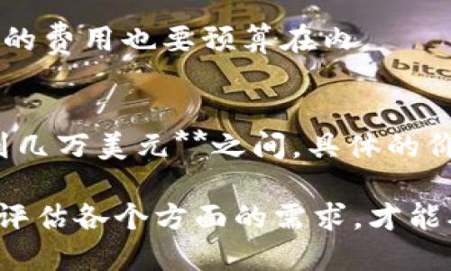 开发一个区块链钱包的成本取决于多个因素，包括钱包的类型（热钱包或冷钱包）、功能需求、开发团队的经验和地点等。以下是一些影响成本的关键因素：

### 1. **钱包类型**
- **热钱包**：通常与互联网连接，用于日常交易，开发成本相对较低，但安全性略低。
- **冷钱包**：离线存储，安全性更高，适合长期持有，大多数情况下开发成本较高。

### 2. **功能需求**
- **基础功能**：如果只需基本的加密货币存储和转账功能，开发成本会较低。
- **高级功能**：如多币种支持、去中心化交易、与其他应用集成、用户界面设计等，都会增加开发成本。

### 3. **开发团队的经验与地点**
- **开发团队的水平**：经验丰富的开发团队或知名公司通常会收费更高。
- **地理位置**：不同地区的开发费用差异显著。例如，北美和西欧的开发成本一般较高，而东欧和印度等地区则较低。

### 4. **时间周期**
- 项目完成的时间长度也会影响总成本。急需上线的项目可能需要支付额外费用。

### 5. **维护和更新**
- 随着技术的不断变化，区块链钱包需要定期维护和更新。这部分的费用也要预算在内。

### 预算范围
综合以上因素，开发一个基本的区块链钱包的费用通常在**几千到几万美元**之间。具体的价格需要通过与开发团队沟通、明确需求后才能得出更准确的估算。

这样的开发项目，考虑到市场需求和技术的迅速发展，仔细规划和评估各个方面的需求，才能确保项目顺利进行。