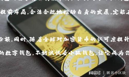 小狐钱包是指“Fox Wallet”，这个品牌可能是专注于提供数字钱包解决方案或者与加密货币相关的产品。虽然小狐钱包的具体品牌信息不一定广为人知，但它可能与当今快速发展的区块链和数字货币文化紧密相连。在这里，我将为你提供一些关于小狐钱包的详细信息。

小狐钱包的起源与发展

在数字时代，钱包已经不仅仅是存放现金和信用卡的工具了...传统的纸质钱包逐渐被智能钱包取代。小狐钱包，这个名字本身就充满了活力与现代感，也许它代表了一种新的生活方式——一种更加数字化、便捷化的生活方式。

小狐钱包的出现，正是在全球经济不断数字化的背景下应运而生的。随着比特币等加密货币的崛起，人们对安全、便捷的数字钱包需求日益增加。小狐钱包以其独特的设计和实用功能，迅速赢得了一批年轻用户的青睐。

功能与特点

小狐钱包的功能设计可以说是极其人性化的...首先，它支持多种加密货币，包括比特币、以太坊、莱特币等，让用户能够方便地进行数字资产的存储和交易。

其次，小狐钱包具有非常高的安全性...它采用了先进的加密技术，确保用户的资产不容易受到黑客攻击。此外，小狐钱包还提供了备份和恢复功能，用户可以轻松地将钱包的信息备份到云端，确保在设备丢失或损坏的情况下，资产仍然能够得到保护。

此外，用户体验也是小狐钱包的一个重要卖点。界面设计，即使是不太熟悉数字货币的用户也能快速上手。同时，小狐钱包还支持多种语言，进一步拉近了与全球用户的距离....

市场定位与目标用户

小狐钱包的目标市场主要集中在年轻的数字原住民...这一群体对新技术、新事物接受度高，喜欢尝试新鲜的数字资产投资方式。这些用户往往活跃在社交媒体上，喜欢分享自己的投资经验和见解，这也为小狐钱包的传播提供了天然的市场口碑。

为了进一步满足用户的需求，小狐钱包还不断推出新的功能和服务——例如，通过社区互动、用户反馈等方式，形成了良性的产品迭代机制。这种灵活、多变的市场策略使得小狐钱包在竞争激烈的数字钱包市场中，迅速占据了一席之地。

生态系统与应用场景

小狐钱包不仅仅是一个钱包，它还逐渐形成了一个生态系统...用户可以在小狐钱包内直接进行购物、投资、转账等多种交易，而不需要跳转到其他平台。这样的设计不仅提升了用户的粘性，也为品牌的扩展提供了可能性。

例如，在一些重要节日或者大促活动中，小狐钱包会联合各大商家推出限时优惠，这样的活动往往能吸引大量用户的参与。同时，小狐钱包也在积极拓展与各行业的合作，如电商、旅游、在线教育等，力求在更多的生活场景中实现数字钱包的使用。

用户体验与反馈

谈到用户体验，小狐钱包在这方面做得相当不错...许多用户表示，使用小狐钱包后，交易速度更快，操作更便捷。客户服务团队的响应速度和专业性也得到了用户的高度认可。

当然，也有用户提出了一些改进建议...比如在一些特定功能的完善、界面设计的进一步等。小狐钱包团队也表示，他们会认真听取每一位用户的反馈，从而推动产品不断升级与完善。

未来展望与机遇

在未来，小狐钱包有着广泛的市场前景...随着全球对数字资产认可度的不断提高，尤其是在年轻消费者中，数字钱包的需求将会持续攀升。同时，对于小狐钱包而言，如何在激烈的市场竞争中保持自己的特色与竞争力，将是一个值得思考的问题。

在行业政策方面，越来越多的国家对加密货币及数字钱包展开了监管，这既是挑战，也是机遇。小狐钱包如果能够提前布局，合法合规地推动自身的发展，定能在未来的市场中占得先机。

总结与呼吁

综上所述，小狐钱包作为一个崭新的数字钱包品牌，基于其出色的功能与用户体验，已经在市场上赢得了一定的份额。同时，随着全球对加密货币的认可度提升，小狐钱包的发展前景也显得更加光明。

希望未来能有更多用户关注并尝试小狐钱包，帮助其在数字资产的世界中走得更远...如果你也在寻找一个可靠的数字钱包，不妨试试看小狐钱包，让它成为你数字生活的得力助手。

小狐钱包：数字资产的守护者，年轻用户的新宠！