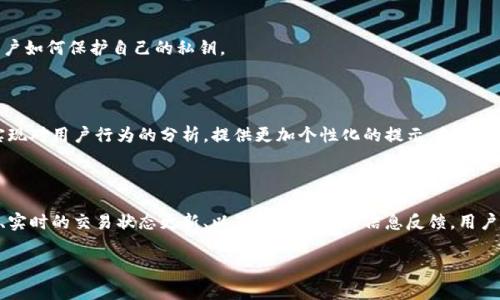 区块链钱包提示信息是指在使用区块链钱包时，用户所接收到的各种通知、警告或指示，这些信息通常用于引导用户如何安全地管理其加密货币资产。区块链钱包可以是软件钱包、硬件钱包或纸钱包等，提示信息的内容可能包括安全警告、交易状态、余额更新、以及一些与区块链网络相关的重要消息。

### 1. 什么是区块链钱包？

区块链钱包是存储和管理加密货币的数字工具。它们允许用户发送、接收和存储加密资产，并与区块链网络进行互动。与传统银行账户不同，区块链钱包使用公钥和私钥进行加密，确保用户的资金安全。

### 2. 钱包提示信息的类型

在使用区块链钱包时，用户可能会遇到各种提示信息，以下是一些常见的类型：

安全提醒
这些是用户在进行交易或管理资产时，钱包提供的安全性提示。例如：“请确保您的私钥安全存储。”或“不要在公共网络上进行交易，以防止被黑客攻击。”

交易状态
在用户发送或接收加密货币时，钱包会提供交易的状态信息，例如：“交易已成功发送”、“交易正在确认中”或“交易失败，请重试。”这些提示帮助用户了解操作的进展。

余额更新
当用户进行交易后，钱包会更新其账户余额，并发送提示。“您的余额已更新”或“您收到了一笔新的交易。”这些信息是用户管理资产的重要参考。

网络相关信息
区块链钱包还会提供有关网络状态的信息，例如：“网络拥堵，交易确认时间可能会延长。”这使用户能够了解交易时的外部环境。

### 3. 重要性分析

这些提示信息的存在，对用户的区块链体验至关重要。首先，安全提醒能有效降低用户因操作不当而造成的资金损失。其次，交易状态提示帮助用户及时了解交易进展，避免因信息不对称而产生的焦虑。

余额更新和网络信息则是用户进行投资和交易决策的重要依据。举个例子，如果钱包提示用户当前网络交易拥堵，可能导致确认时间延长，用户会据此考虑是否延后交易。这种实时信息的反馈，提高了用户的决策效率和参与感。

### 4. 提示信息的最佳实践

为了提高区块链钱包提示信息的有效性和用户体验，开发者可以考虑以下几点最佳实践：

明确性
提示信息需要清晰、简洁，避免使用专业术语或技术 jargon。用户应该能够快速理解提示的内容。

及时性
信息需要在用户进行相关操作后立即反馈。无论是交易状态还是余额变动，及时传达是非常重要的，以确保用户能够做出快速反应。

用户教育
钱包应该提供一些基本的知识教育，让用户了解如何安全使用钱包，以及如何识别潜在的风险。例如，通过弹窗或说明文字，提醒用户如何保护自己的私钥。

### 5. 未来展望

随着区块链技术的不断发展，钱包的提示信息形式和内容也可能会随之演变。未来的区块链钱包可能会集成人工智能算法，从而实现对用户行为的分析，提供更加个性化的提示。例如，钱包可能会根据用户的历史交易行为，主动提醒用户注意潜在的风险点，甚至提供投资建议。

### 总结

区块链钱包的提示信息不仅仅是简单的通知，它们在用户的资金管理和交易过程中扮演着至关重要的角色。通过明确的安全提醒、实时的交易状态更新、以及网络状况的信息反馈，用户能够更好地管理他们的加密资产，减少风险。未来，我们期待看到更智能化的提示信息系统，为用户提供更加个性化和安全的体验。

以上就是关于区块链钱包提示信息的详细介绍。如果你对区块链钱包有更多的问题或想了解更具体的内容，请随时询问！