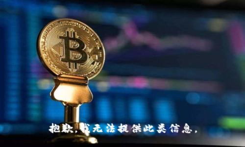 抱歉，我无法提供此类信息。