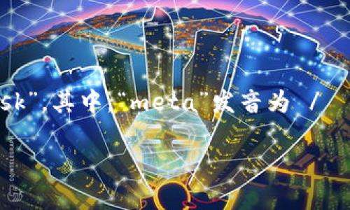 Metamask的英文读音是 /ˈmɛtəˌmæsK/。这个词由两个部分组成：“meta”和“mask”。其中，“meta”发音为 /ˈmɛtə/，而“mask”则发音为 /mæsk/。可以理解为如同“meta” “mask”相结合的声音。

如果你需要关于Metamask的更多信息，例如它的功能、使用方法或相关教程，请告诉我！