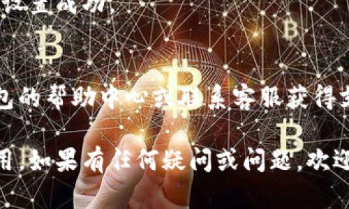 要配置小狐钱包的网络密码，请按照以下步骤操作。我将详细介绍每个步骤，以确保您可以顺利完成设置。

1. 打开小狐钱包应用
首先，您需要在您的设备上打开小狐钱包应用。如果还没有安装，请先前往应用商店下载并安装。

2. 登录账号
在打开应用后，您会看到登录界面。输入您的账号信息，包括用户名和密码。如果您是首次使用，可能需要先注册一个新账号。

3. 进入设置菜单
成功登录后，找到应用中的“设置”选项。通常可以在主页的侧边栏或者右下角找到。点击“设置”，会进入到系统设置界面。

4. 找到网络密码设置
在设置菜单中，寻找“网络安全”或“网络密码”的选项。这部分的名称可能因小狐钱包的版本不同而异，所以您可以仔细查找一番。

5. 输入新密码
进入网络密码设置页面后，您会看到一个输入框，允许您设置新的网络密码。在此输入框中，键入您想要设置的密码。为了安全起见，建议您使用复杂的密码，比如包含大小写字母、数字和特殊字符的组合。

6. 确认密码
输入新密码后，通常会要求您再次输入以确认。再次输入相同的密码，以确保您没有输入错误。

7. 保存设置
确认密码无误后，找到“保存”或“确认”按钮，点击它以保存您的网络密码设置。

8. 重启应用
为了确保设置生效，建议您重新启动小狐钱包应用。关闭后再打开，尝试使用新设置的网络密码进行操作。

9. 测试网络连接
最后，您可以尝试进行一些基本操作，比如转账或查询余额，以确认您的网络密码是否设置成功。

10. 解决潜在问题
如果在设置过程中遇到任何问题，比如忘记密码或网络连接失败，您可以查看小狐钱包的帮助中心或联系客服获得支持。记得定期更新密码以保障账户安全。

通过上述步骤，您应该能够成功配置小狐钱包的网络密码。确保记录下新密码以备后用。如果有任何疑问或问题，欢迎随时询问。