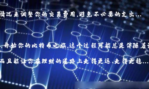 怎样轻松获取比特币钱包地址？

在数字货币的世界里，比特币早已成为一种文化现象，一种投资方式，也是一种创新的金融工具。随着越来越多的人开始关注比特币，如何获得比特币钱包地址这件事也变得越来越重要。那么，获得比特币钱包地址究竟有多简单？你是否也曾经想过在这片蓝海中占据一席之地？让我们一步一步来揭开这个谜团。

什么是比特币钱包地址？

比特币钱包地址，就像你的银行账户号码，是用来接收和发送比特币的。不过，它与传统银行账号不同，钱包地址是通过公钥生成的一串字母和数字的组合，通常以“1”、“3”或“bc1”开头。这个地址可以公开共享，让其他人向你发送比特币。没错，你的比特币财产是如此私密，又如同邮寄包裹的地址，安全至关重要...

为什么需要比特币钱包地址？

在投资比特币之前，拥有一个钱包地址是必须的。想象一下：如果没有收款账号，你又如何获得那份激动人心的数字资产呢？钱包地址不仅是获取比特币的关键，也是你管理资金的基础...由于比特币的去中心化特性，任何人都可以创建自己的钱包，而这一过程绝对简单得令人惊讶。

获得比特币钱包地址的途径

1. **选择合适的钱包类型**
首先，你需要确定自己希望使用哪种类型的钱包。比特币钱包主要有以下几种：
ul
    listrong软件钱包：/strong这类钱包可以在你的计算机或手机上下载并安装，方便快捷，例如“Exodus”“Electrum”等。/li
    listrong硬件钱包：/strong对于长时间存储和投资者来说，硬件钱包如“Ledger”、“Trezor”更为安全，易于存储大量比特币。/li
    listrong在线钱包：/strong网页钱包允许用户通过互联网访问，比如“Coinbase”、“Blockchain.info”等，操作简便，但需注意安全性。/li
/ul

2. **下载并安装钱包软件**
若选定软件钱包或硬件钱包，下载并安装是下一步。确保从官网下载安装，这样能最大程度上避免遇到恶意软件或钓鱼网站...然后按照提示创建一个新钱包，通常需要设置一个强密码以保护你的资产。

3. **生成钱包地址**
安装完成后，打开钱包应用，你会看到一个选项来生成新的比特币地址。一般来说，这个过程会非常简单，你只需点击“生成地址”按钮，而这条地址就是你的比特币钱包地址了！注意，有些钱包可能会提供一次性地址，增加你的隐私。

注意事项与安全性

在获取比特币钱包地址的同时，保护你的资金也至关重要。这里有一些安全提示：
ul
    li使用强密码并定期更换；/li
    li启用两因素验证，如果你的钱包支持；/li
    li定期备份你的钱包，特别是在移动到新的设备上时；/li
    li永远不要分享你的私钥或者助记词，这意味着财富的“钥匙”.../li
/ul

比特币钱包的特色功能

了解如何获得比特币钱包地址并不止于此，倘若你想更深入地了解，比特币钱包还有许多丰富的功能。

比如，很多钱包都有交易历史查询、资产合成、手续费设置等功能。这意味着你可以随时查看你的投资表现，甚至可以根据网络拥堵情况来调整你的交易费用，避免不必要的支出...

总结：从零开始了解比特币钱包地址

获得一个比特币钱包地址其实就像开设一个银行账户。只要你选择合适的钱包，按照指南进行操作，就能轻松获取自己的钱包地址，开始你的比特币之旅。这个过程可能总是伴随着诸多疑问，比如：如何确保我的资金安全？该选择什么样的钱包？但只要你用心去了解，总会找到满意的答案…

哇，这真是一个令人振奋的旅程啊！无论你是比特币的新手还是老用户，掌握这些技巧，不仅能让你在数字货币的领域中游刃有余，而且能让你在理财的道路上走得更远、走得更稳...

比特币钱包,钱包地址,比特币投资,数字货币安全/guanjianci