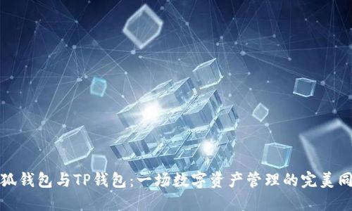 小狐钱包与TP钱包：一场数字资产管理的完美同步