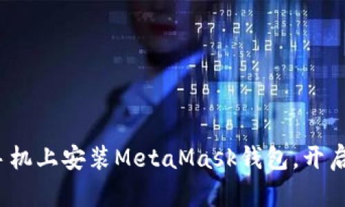 简单易懂！如何在手机上安装MetaMask钱包，开启你的数字资产之旅