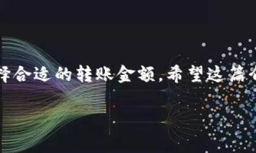 在IM钱包中转账USDT的具体起转金额通常没有统一的标准，因为这可能因平台的政策、用户的账户类型、以及区块链的网络费用等因素而有所不同。不过，一般情况下，许多钱包和交易所会设定一个最低转账额度，以避免因转账金额过小而导致的网络手续费相对较高的情况。

一、IM钱包转USDT的基本操作
IM钱包是一款支持多种数字货币的数字钱包，用户可以方便地存储、转账和交易各种数字资产。在进行USDT转账前，需要确保你的IM钱包中已经拥有足够的USDT余额...

二、最低转账金额的影响因素
IM钱包转账USDT的最低金额可能受以下几个因素的影响：
ul
    listrong网络费用：/strong每次转账都会涉及到区块链的矿工费用，这通常根据网络的拥堵程度而波动。为防止实际转账金额低于手续费，很多用户会选择在一定的起转金额以上进行转账。/li
    listrong平台政策：/strong不同平台对转账的最低要求可能不同，例如，某些平台可能规定最低转账金额为5 USDT，而有些则可能允许1 USDT的转账。/li
    listrong账户类型：/strong有些钱包提供不同等级的账户，其最低转账限制可能根据账户的等级不同而有所不同。/li
/ul

三、如何进行USDT转账
转账USDT的过程其实相对简单，通常只需几个步骤：
ol
    listrong打开IM钱包：/strong首先，打开你的IM钱包应用，并登录到你的账户。/li
    listrong选择USDT：/strong在您的资产列表中找到USDT，点击进入。/li
    listrong发起转账：/strong选择转账功能，输入接收方的钱包地址和转账金额。确认金额是否符合最低转账限额，如果满足就继续操作。/li
    listrong确认交易：/strong仔细核对信息，确保接收方地址和转账金额正确无误，点击确认交易。/li
/ol

四、注意事项
在进行USDT转账时，有几点需要特别注意：
ul
    listrong确保地址正确：/strong区块链交易是一旦发出便无法撤回，确保你输入的钱包地址无误非常重要.../li
    listrong保持网络畅通：/strong确保你的网络稳定，以防转账过程中出现中断情况.../li
    listrong关注网络费率：/strong在高峰期，网络费用可能会显著增加，适时选择转账时间能帮助你节省费用。/li
/ul

五、总结
总之，IM钱包转USDT的起转额度受到多种因素的影响，用户在使用时应当仔细阅读平台的相关政策，并根据自身的需求选择合适的转账金额。希望这篇介绍能对你在IM钱包中的USDT转账有所帮助！...

这种格式能够帮助你更好地理解IM钱包中USDT转账的相关信息，提供实用的指导和注意事项。希望你能顺利进行转账！