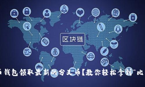 如何通过老比特币钱包领取最新的分叉币？教你轻松拿到“比特币时代”的红利！