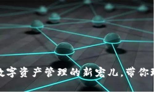 小狐钱包：数字资产管理的新宠儿，带你玩转区块链！