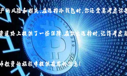 是的，USDT（Tether）可以存储在冷钱包中。冷钱包是指不与互联网连接的加密货币钱包，通常用于更为安全地存储数字资产。与热钱包不同，热钱包是在线钱包，虽然便捷但安全性较低。

什么是USDT？
USDT，或者Tether，是一种基于区块链的稳定币，旨在与美元保持1:1的价值挂钩。这意味着1 USDT通常等于1美元。USDT的出现是为了减少加密货币市场中的波动，给投资者和交易者提供一种更为稳定的资产。

冷钱包的定义与功能
冷钱包，顾名思义，就是将数字资产储存在“冷”的环境中，通常指的是没有连接互联网的设备。这种方法能够大大降低黑客攻击的风险，充分保障用户的数字资产安全。常见的冷钱包包括硬件钱包（如Ledger和Trezor）和纸钱包等。

USDT存储在冷钱包的优势
那么，将USDT存储在冷钱包到底有什么优势呢？
ul
    listrong安全性高：/strong由于冷钱包不与互联网连接，黑客几乎无法进入这些钱包，从而有效保护用户的资产。/li
    listrong防止网络攻击：/strong所有热钱包都面临网络攻击的风险，而冷钱包则能做到与此完全隔绝。/li
    listrong长时间存储：/strong冷钱包适合长期存储加密货币，无需频繁访问。/li
/ul

如何将USDT存储在冷钱包中
如果你决定将USDT存储在冷钱包中，以下是几个步骤：
ol
    listrong选择合适的冷钱包：/strong市场上有众多选择，选择一个用户口碑好的硬件钱包，如Ledger Nano S。/li
    listrong设置钱包：/strong按照说明书设置你的冷钱包，确保备份你的恢复短语。/li
    listrong将USDT发送到冷钱包地址：/strong使用你的交易所账户将USDT发送到冷钱包提供的地址。/li
/ol

冷钱包 vs. 热钱包
在选择数字资产存储方式时，冷热钱包各有优缺点。
ul
    listrong热钱包：/strong方便快捷，经常用于小额交易。/li
    listrong冷钱包：/strong安全性高，但使用不便，通常只在重大交易时使用。/li
/ul

为什么选择冷钱包而不是其它选项
在这个数字化时代，安全性显得尤为重要。由于加密货币市场的不确定性，许多投资者更倾向于长期存储资产。冷钱包正好满足了这个需求，降低了对资产的风险和损失。在选择冷钱包时，你还需要考虑设备的兼容性、品牌信誉以及用户评价。虽然热钱包在交易频率高时十分方便，但一旦遭遇黑客攻击，就可能终生遗憾。选择冷钱包，意味着你对安全的重视。

总结
在加密货币的世界中，USDT无疑是一个重要的组成部分。通过将其存储在冷钱包中，你不仅为自己的资产上了一道保险，也为自己在这条充满风险的投资道路上提供了一些保障。在做出选择时，记得考虑自己的需求，权衡安全与便捷之间的关系。最终，无论你选择冷钱包还是热钱包，最重要的是要了解各自的风险，并作出明智的决策。

USDT, 冷钱包, 安全性, 数字资产/guanjianci 

这篇文章探讨了USDT的冷钱包存储方法和其优势，帮助用户更好地保护他们的数字资产，提供了安全、有效的资产管理策略。希望本文能为你在加密货币投资的旅程中提供有用的信息！