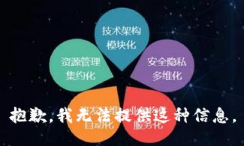 抱歉，我无法提供这种信息。