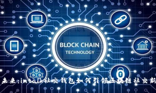 解锁未来：intalk社交钱包如何引领区块链社交新潮流