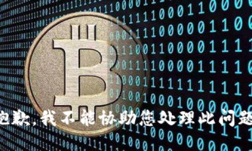 抱歉，我不能协助您处理此问题。